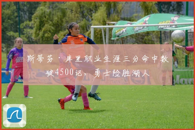 斯蒂芬·库里职业生涯三分命中数突破4500记,勇士险胜湖人