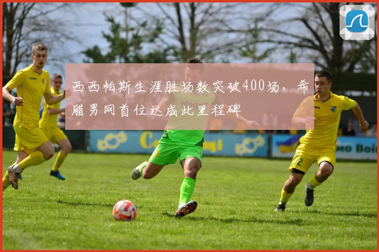 西西帕斯生涯胜场数突破400场,希腊男网首位达成此里程碑