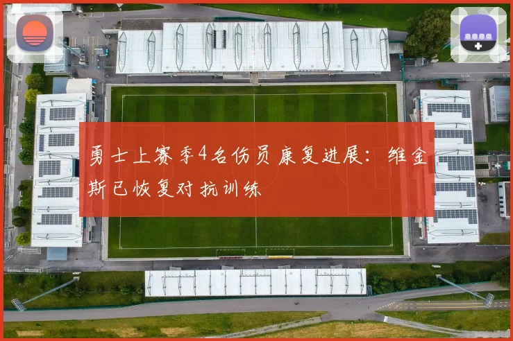 勇士上赛季4名伤员康复进展:维金斯已恢复对抗训练